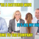 Customer service job interview | SO YOU'RE A BATTERED WIFE; IT'S ALL MY FAULT; WELCOME TO THE COMPANY | image tagged in job interviewer | made w/ Imgflip meme maker