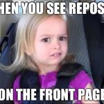 Unimpressed little girl | WHEN YOU SEE REPOSTS; ON THE FRONT PAGE | image tagged in unimpressed little girl | made w/ Imgflip meme maker