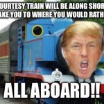 The Trump Train.  To those who said you would leave if Donald Trump were elected President.  | A COURTESY TRAIN WILL BE ALONG SHORTLY TO TAKE YOU TO WHERE YOU WOULD RATHER BE; ALL ABOARD!! | image tagged in trump train,trump,the donald,donald,shame on you,if he wins ill leave | made w/ Imgflip meme maker
