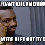 A Border Wall | YOU CANT KILL AMERICANS; IF YOU WERE KEPT OUT BY A WALL | image tagged in you cant,trump right,menes menes memes,veans gesbs beans | made w/ Imgflip meme maker