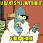 Or anything else | U CANT SPELL WITHOUT; YOUR PHONE | image tagged in bendith,overith,non spellers,memes,futurama,robot bender | made w/ Imgflip meme maker