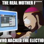 Skankhunt | THE REAL MOTHER F*****; WHO HACKED THE ELECTION | image tagged in skankhunt | made w/ Imgflip meme maker