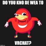  Do you kno de wea to x  | DO YOU KNO DE WEA TO; VRCHAT? | image tagged in do you kno de wea to x | made w/ Imgflip meme maker