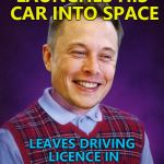 Bad Luck Elon Musk... :) | LAUNCHES HIS CAR INTO SPACE; LEAVES DRIVING LICENCE IN GLOVE COMPARTMENT | image tagged in bad luck elon musk,memes,spacex,elon musk,rockets,cars | made w/ Imgflip meme maker