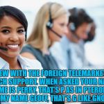 Telemarketer | SCREW WITH THE FOREIGN TELEMARKETERS AND TECH SUPPORT. WHEN ASKED YOUR NAME SAY "MY NAME IS PERRY, THAT’S P AS IN PTERODACTYL" OR “MY NAME GEOFF, THAT’S G LIKE GNOME.” | image tagged in telemarketer,funny,memes,funny memes | made w/ Imgflip meme maker