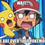 Shocked Ash | WAIT…; THERE ARE OVER 1000 POKÉMON?!?! | image tagged in shocked ash | made w/ Imgflip meme maker