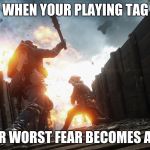 battlefield 1 | WHEN YOUR PLAYING TAG; AND YOUR WORST FEAR BECOMES A REALITY | image tagged in battlefield 1 | made w/ Imgflip meme maker
