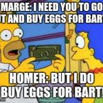 Buy eggs for Bart! (sponsored by Game Grumps) | MARGE: I NEED YOU TO GO OUT AND BUY EGGS FOR BART!!! HOMER: BUT I DO BUY EGGS FOR BART! | image tagged in simpsons | made w/ Imgflip meme maker