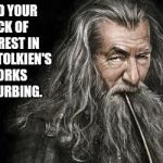 I Find | I FIND YOUR LACK OF INTEREST IN J. R. R. TOLKIEN'S WORKS DISTURBING. | image tagged in clever gandalf,lord of the rings,tolkien,disturbing,interest | made w/ Imgflip meme maker