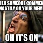 Threw it on the ground | WHEN SOMEONE COMMENTS NASTILY ON YOUR MEME; OH IT'S ON | image tagged in threw it on the ground | made w/ Imgflip meme maker