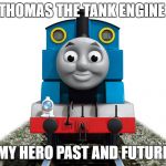 my hero  | THOMAS THE TANK ENGINE; MY HERO PAST AND FUTURE | image tagged in thomas the tank engine | made w/ Imgflip meme maker