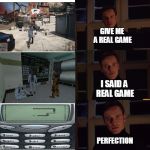 Perfection. | GIVE ME A REAL GAME; I SAID A REAL GAME; PERFECTION | image tagged in perfection | made w/ Imgflip meme maker