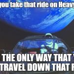 Elon Musk...cool billionaire | Won't you take that ride on Heavy Metal; IT'S THE ONLY WAY THAT YOU CAN TRAVEL DOWN THAT ROAD. | image tagged in tesla space car,heavy metal,elon musk,cool stuff | made w/ Imgflip meme maker