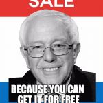 Why not let others pay for it | BECAUSE YOU CAN GET IT FOR FREE; WITH ME | image tagged in bernie sanders 2016,free,memes,taxes,political meme | made w/ Imgflip meme maker