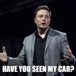 Elon Musk | HAVE YOU SEEN MY CAR? | image tagged in elon musk | made w/ Imgflip meme maker