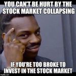 You can't if you dont | YOU CAN'T BE HURT BY THE STOCK MARKET COLLAPSING; IF YOU'RE TOO BROKE TO INVEST IN THE STOCK MARKET | image tagged in you can't if you dont | made w/ Imgflip meme maker