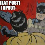 batman and robin | GREAT POST! I UPVOT- | image tagged in batman and robin | made w/ Imgflip meme maker