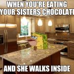 kitchen | WHEN YOU'RE EATING YOUR SISTERS CHOCOLATE; AND SHE WALKS INSIDE | image tagged in kitchen | made w/ Imgflip meme maker