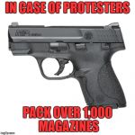 Guns | IN CASE OF PROTESTERS; PACK OVER 1,000 MAGAZINES | image tagged in guns,memes,protesters,gun,protest,pistol | made w/ Imgflip meme maker