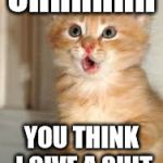 Funny animals | OHHHHHH; YOU THINK I GIVE A SHIT | image tagged in funny animals | made w/ Imgflip meme maker