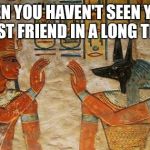 Egyptian High-Five | WHEN YOU HAVEN'T SEEN YOUR BEST FRIEND IN A LONG TIME | image tagged in egyptian high-five | made w/ Imgflip meme maker