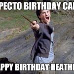 Yelling Harry Potter | EXPECTO BIRTHDAY CAKE! HAPPY BIRTHDAY HEATHER! | image tagged in yelling harry potter | made w/ Imgflip meme maker