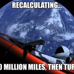 Garmin vs. spacex | RECALCULATING... DRIVE 90 MILLION MILES, THEN TURN RIGHT | image tagged in spacex tesla,gps | made w/ Imgflip meme maker