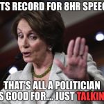 Pelosi | SETS RECORD FOR 8HR SPEECH; THAT'S ALL A POLITICIAN IS GOOD FOR.... JUST TALKING; TALKING | image tagged in pelosi | made w/ Imgflip meme maker