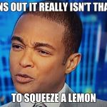 Don Lemon | IT TURNS OUT IT REALLY ISN'T THAT EASY; TO SQUEEZE A LEMON | image tagged in don lemon | made w/ Imgflip meme maker