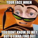 your face when | YOUR FACE WHEN; YOU DONT KNOW DE WEY BUT U FINNA FIND OUT | image tagged in steve beescemi,ugandan knuckles,uganda,do you know the way,steve buscemi,meme war | made w/ Imgflip meme maker
