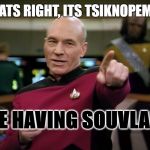 Captain Picard | THATS RIGHT, ITS TSIKNOPEMPTI; WE HAVING SOUVLAKI | image tagged in captain picard | made w/ Imgflip meme maker