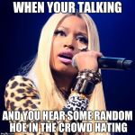 Nicki Minaj | WHEN YOUR TALKING; AND YOU HEAR SOME RANDOM HOE IN THE CROWD HATING | image tagged in nicki minaj | made w/ Imgflip meme maker