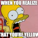 Homer Screaming | WHEN YOU REALIZE; THAT YOU'RE YELLOW | image tagged in homer screaming | made w/ Imgflip meme maker