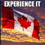 Canada | EXPERIENCE IT | image tagged in canada | made w/ Imgflip meme maker