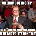 Drew Carey | WELCOME TO IMGFLIP; WHERE THE MEMES ARE MOSTLY MADE UP AND POINTS DON'T MATTER | image tagged in drew carey | made w/ Imgflip meme maker