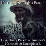 homeless veteran | If Trump Demands a Parade; Give Him a Parade of America's Homeless & Unemployed. | image tagged in homeless veteran | made w/ Imgflip meme maker