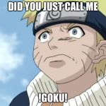 Naruto triggered  | DID YOU JUST CALL ME; !GOKU! | image tagged in naruto triggered | made w/ Imgflip meme maker