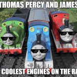 thomas and crew  | THOMAS PERCY AND JAMES; THE COOLEST ENGINES ON THE RAILS | image tagged in thomas and crew | made w/ Imgflip meme maker