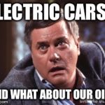 jr ewing scared | ELECTRIC CARS? AND WHAT ABOUT OUR OIL? | image tagged in jr ewing scared | made w/ Imgflip meme maker