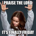 Last day of work | PRAISE THE LORD; IT’S FINALLY FRIDAY | image tagged in last day of work | made w/ Imgflip meme maker