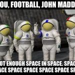 Moonbase Alpha Says | AEIOU, FOOTBALL, JOHN MADDEN! NOT ENOUGH SPACE IN SPACE.
SPACE  SPACE SPACE SPACE SPACE SPACE SPACE | image tagged in moonbase alpha says | made w/ Imgflip meme maker