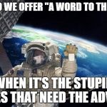 Flat earthers | WHY DO WE OFFER "A WORD TO THE WISE"; WHEN IT'S THE STUPID ONES THAT NEED THE ADVICE | image tagged in nasa touchup fail | made w/ Imgflip meme maker