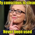 Bad Pun Hillary | My conscious is clean; Never been used | image tagged in hillary clinton,memes,consciousness,bad pun,guilt | made w/ Imgflip meme maker