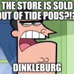 Curse you Dinkleburg | THE STORE IS SOLD OUT OF TIDE PODS?!?! DINKLEBURG | image tagged in dinkleburg,tide pods,sold out,timmy's dad,fairly odd parents,memes | made w/ Imgflip meme maker