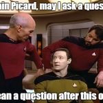 Star Trek | Captain Picard, may I ask a question? I mean a question after this one... | image tagged in star trek | made w/ Imgflip meme maker