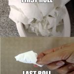 first vs last | FIRST ROLL; LAST ROLL | image tagged in toilet paper,funny | made w/ Imgflip meme maker