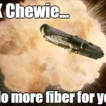 Star Wars Exploding Death Star | OK Chewie... No more fiber for you! | image tagged in star wars exploding death star | made w/ Imgflip meme maker