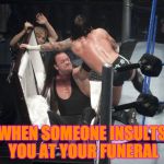 WWE  Undertaker | WHEN SOMEONE INSULTS YOU AT YOUR FUNERAL | image tagged in wwe  undertaker | made w/ Imgflip meme maker