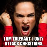 raged woman in red screaming | I AM TOLERANT, I ONLY ATTACK CHRISTIANS. | image tagged in raged woman in red screaming | made w/ Imgflip meme maker