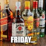Alcohol  | FRIDAY... | image tagged in alcohol | made w/ Imgflip meme maker